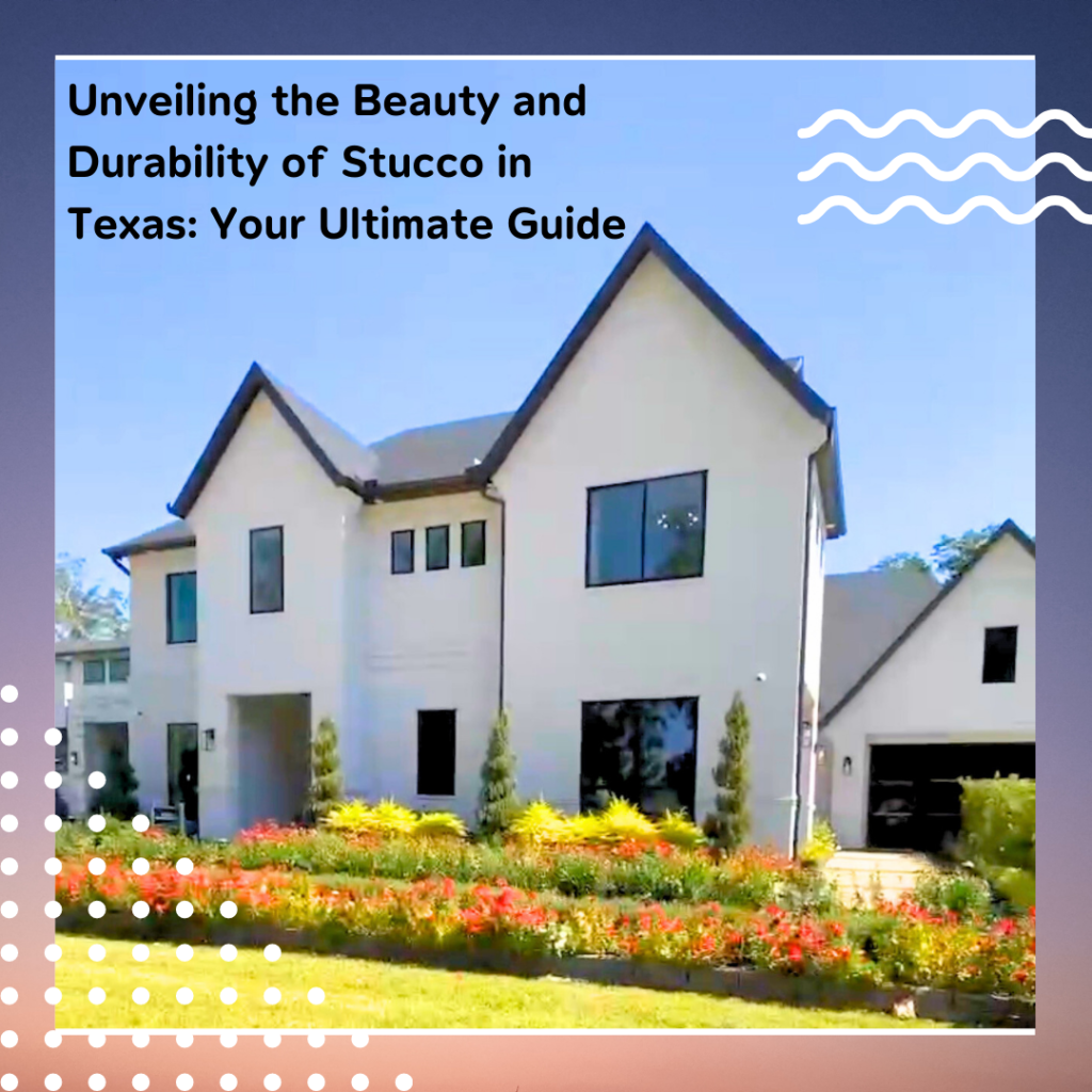 Unveiling the Beauty and Durability of Stucco in Texas: Your Ultimate Guide